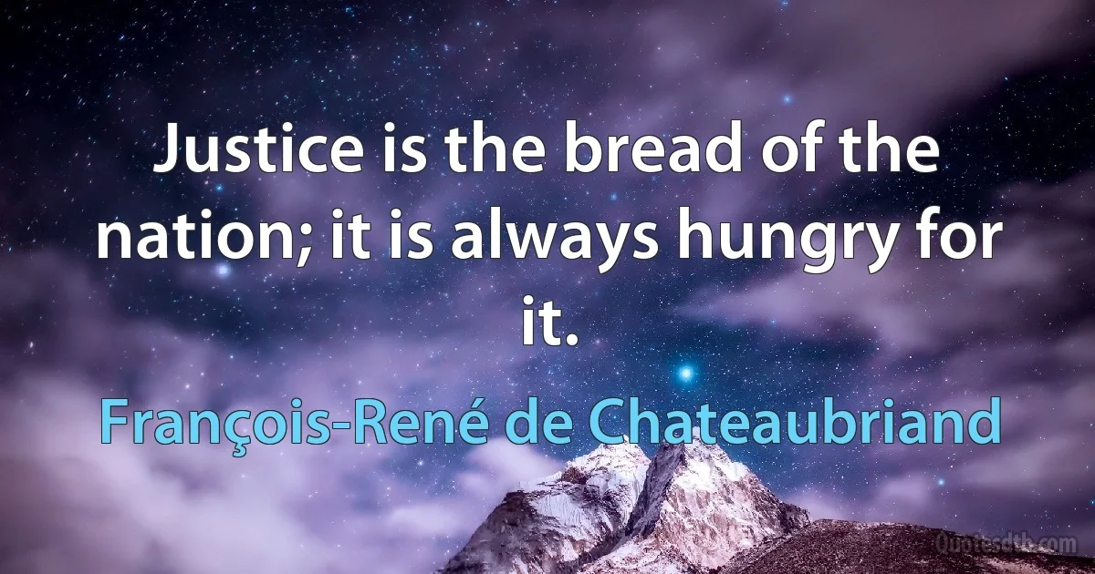 Justice is the bread of the nation; it is always hungry for it. (François-René de Chateaubriand)