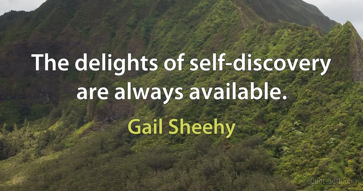 The delights of self-discovery are always available. (Gail Sheehy)