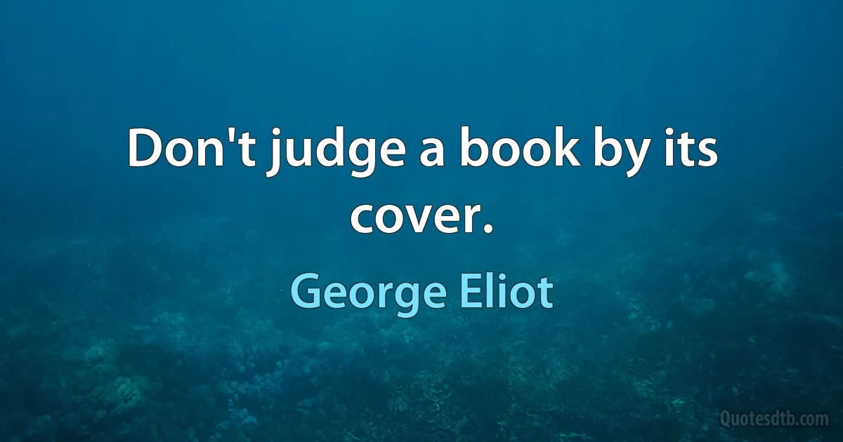 Don't judge a book by its cover. (George Eliot)