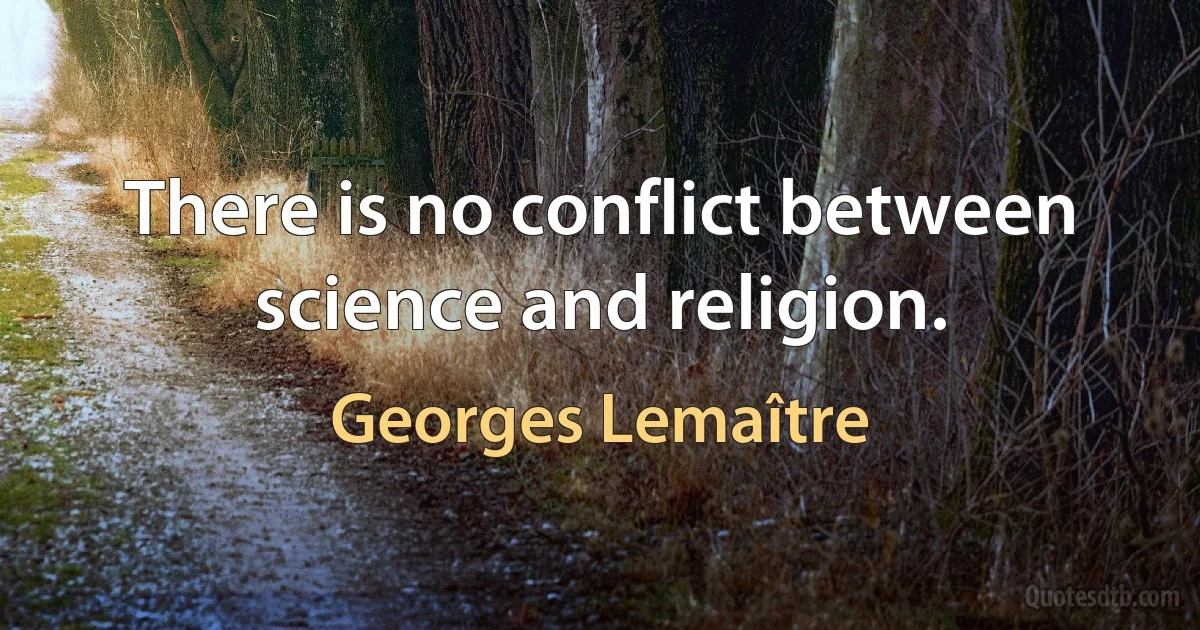 There is no conflict between science and religion. (Georges Lemaître)