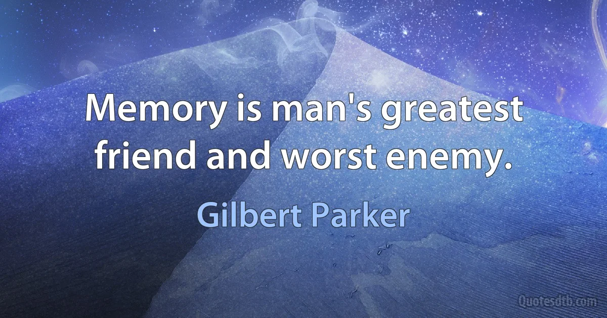 Memory is man's greatest friend and worst enemy. (Gilbert Parker)