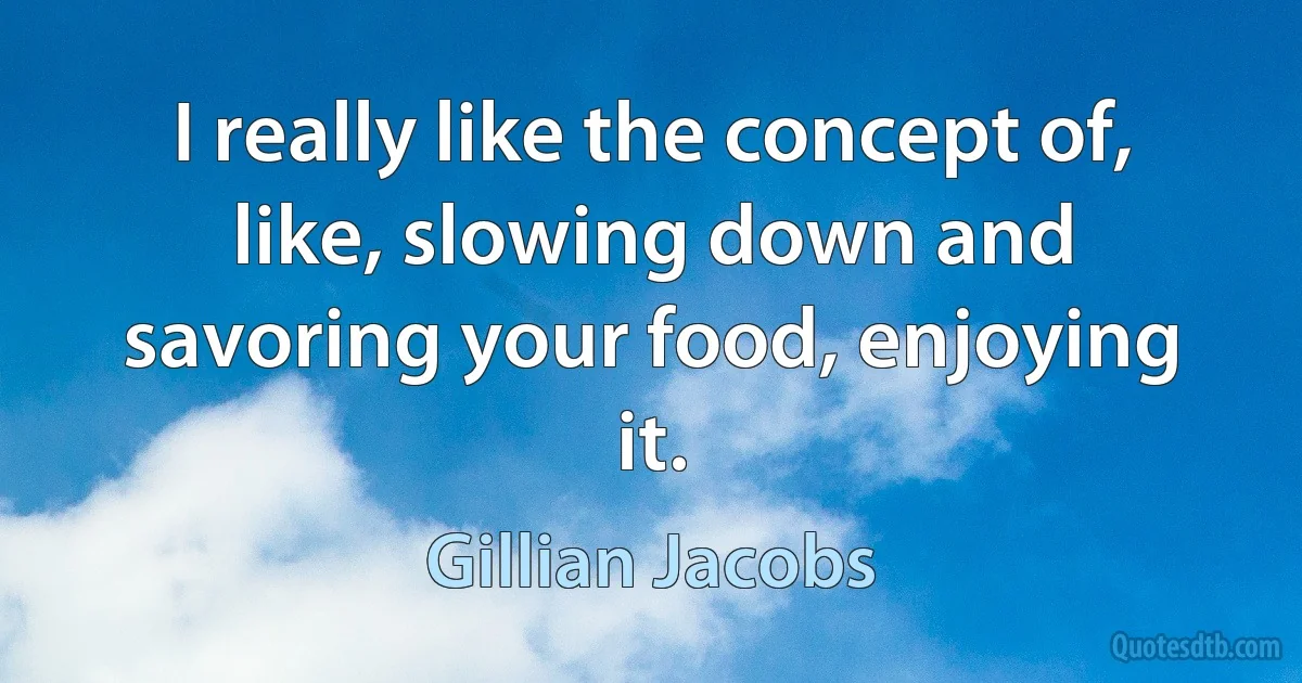 I really like the concept of, like, slowing down and savoring your food, enjoying it. (Gillian Jacobs)