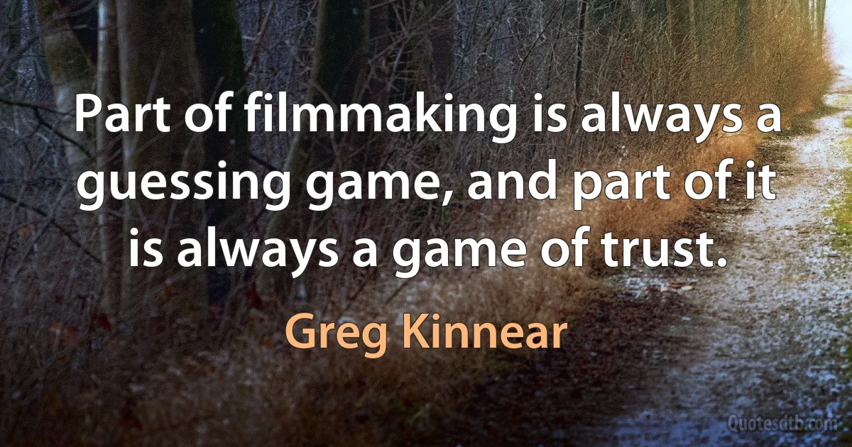 Part of filmmaking is always a guessing game, and part of it is always a game of trust. (Greg Kinnear)