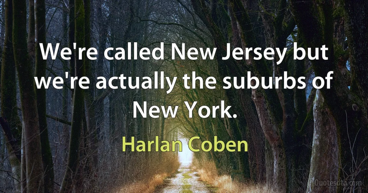 We're called New Jersey but we're actually the suburbs of New York. (Harlan Coben)