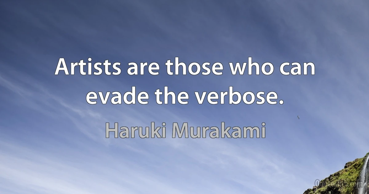 Artists are those who can evade the verbose. (Haruki Murakami)