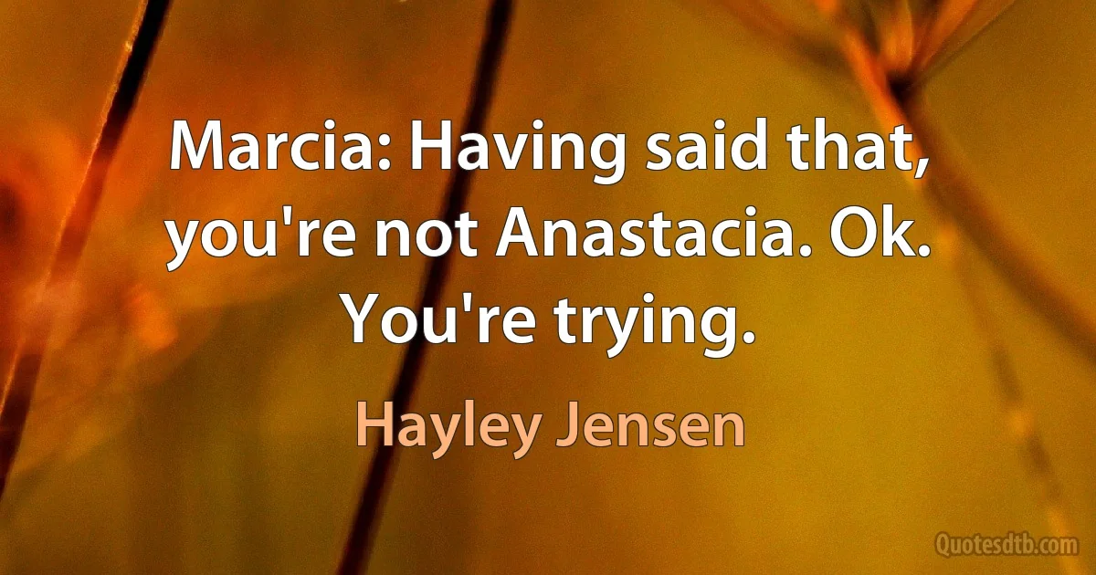 Marcia: Having said that, you're not Anastacia. Ok. You're trying. (Hayley Jensen)