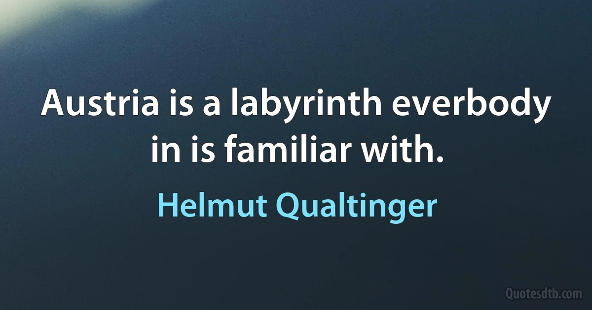 Austria is a labyrinth everbody in is familiar with. (Helmut Qualtinger)