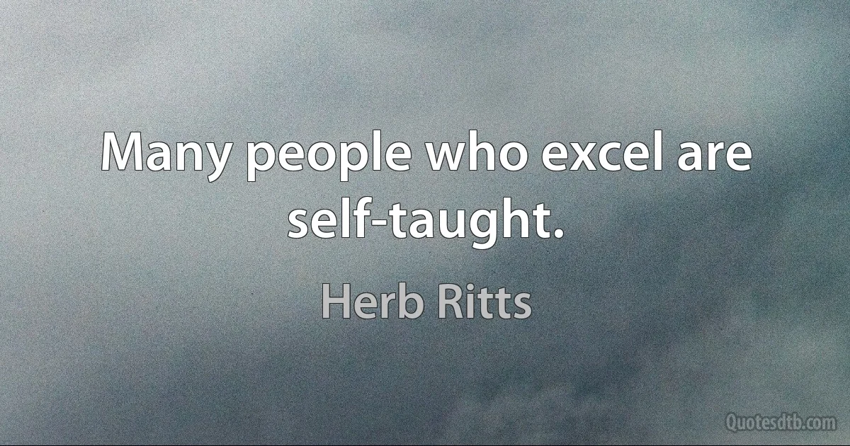 Many people who excel are self-taught. (Herb Ritts)