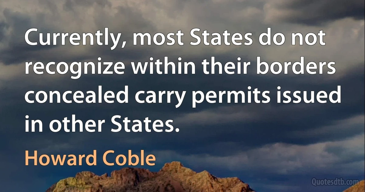 Currently, most States do not recognize within their borders concealed carry permits issued in other States. (Howard Coble)