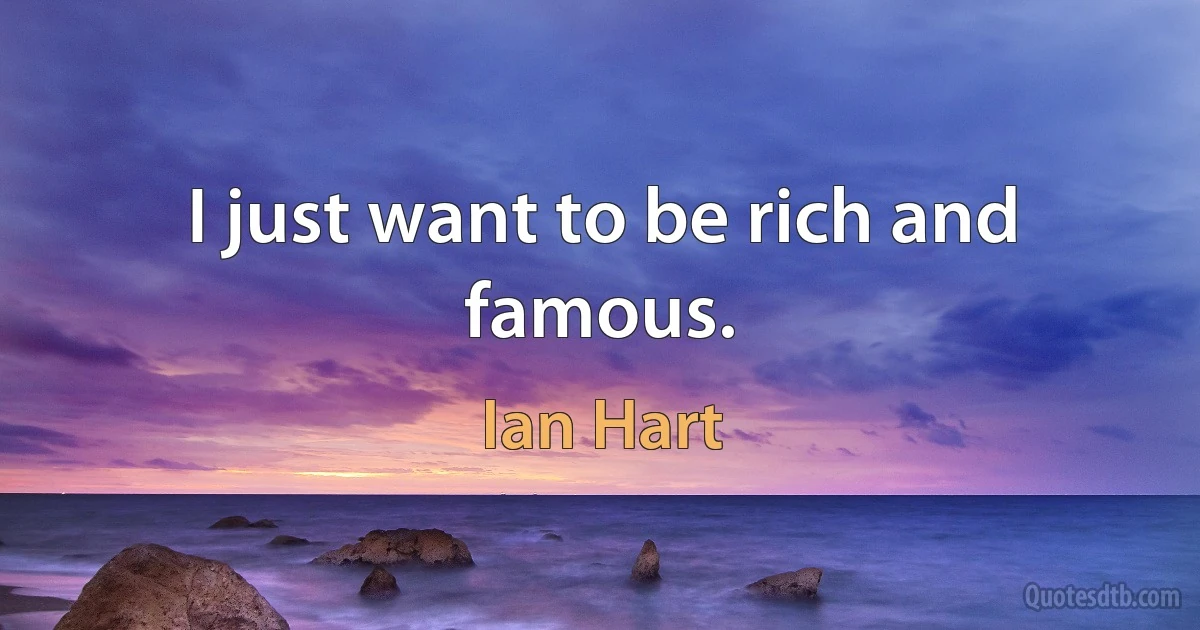 I just want to be rich and famous. (Ian Hart)