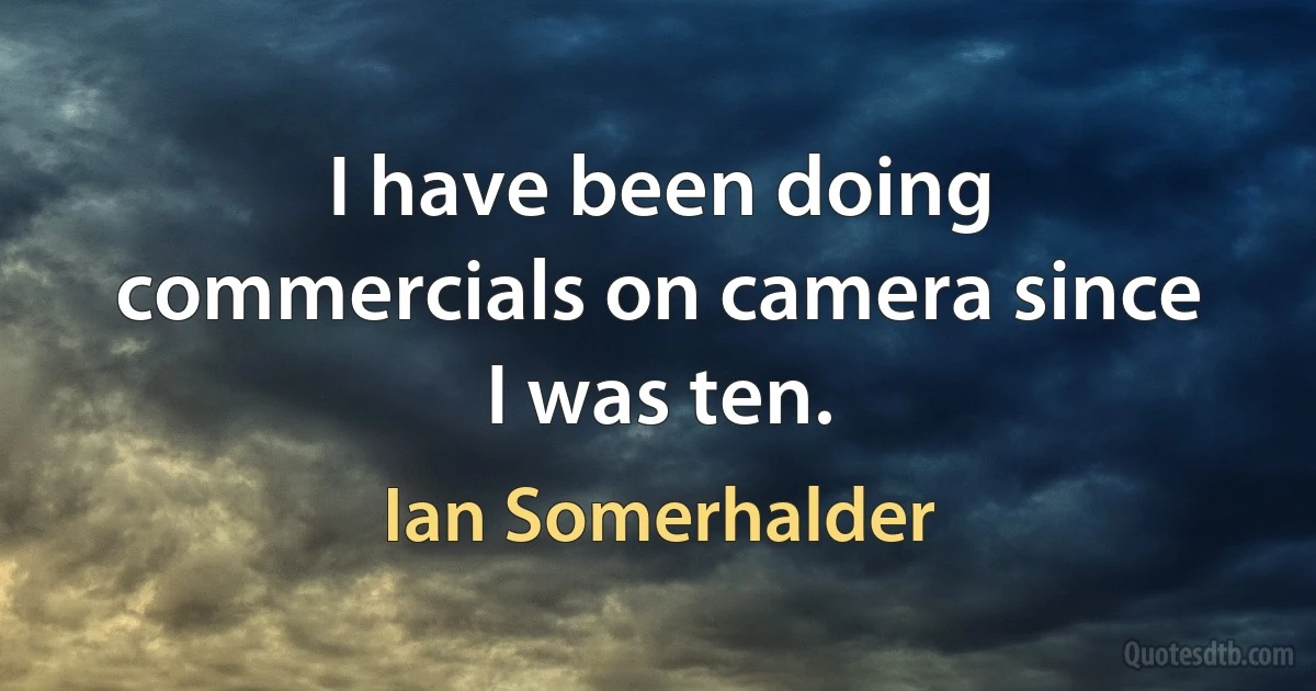 I have been doing commercials on camera since I was ten. (Ian Somerhalder)