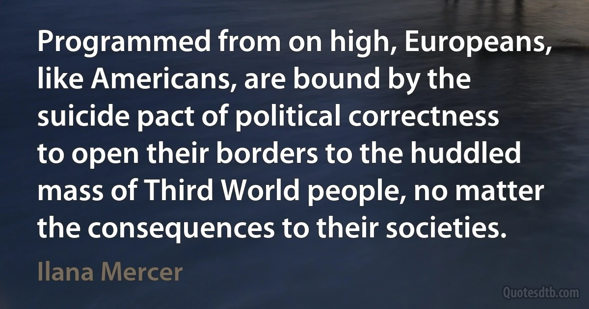 Programmed from on high, Europeans, like Americans, are bound by the suicide pact of political correctness to open their borders to the huddled mass of Third World people, no matter the consequences to their societies. (Ilana Mercer)