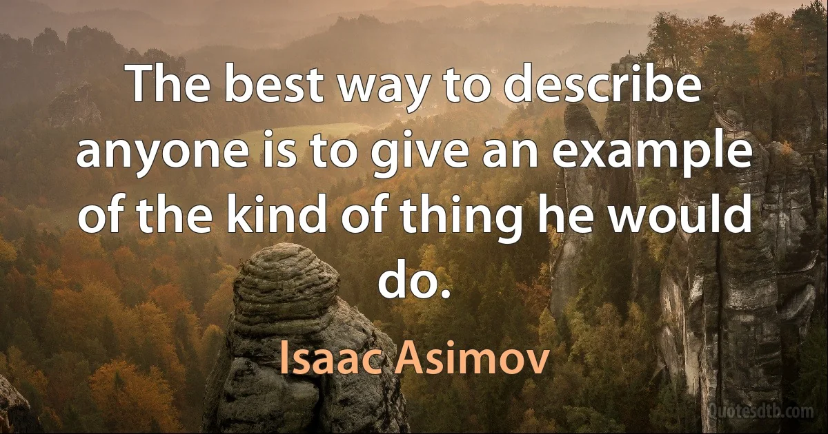 The best way to describe anyone is to give an example of the kind of thing he would do. (Isaac Asimov)