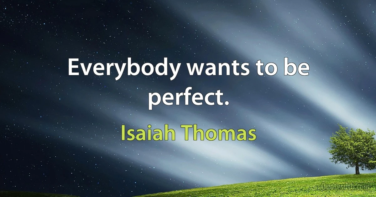 Everybody wants to be perfect. (Isaiah Thomas)