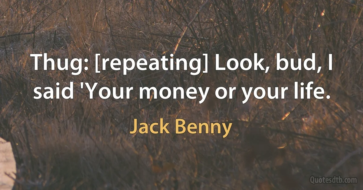 Thug: [repeating] Look, bud, I said 'Your money or your life. (Jack Benny)