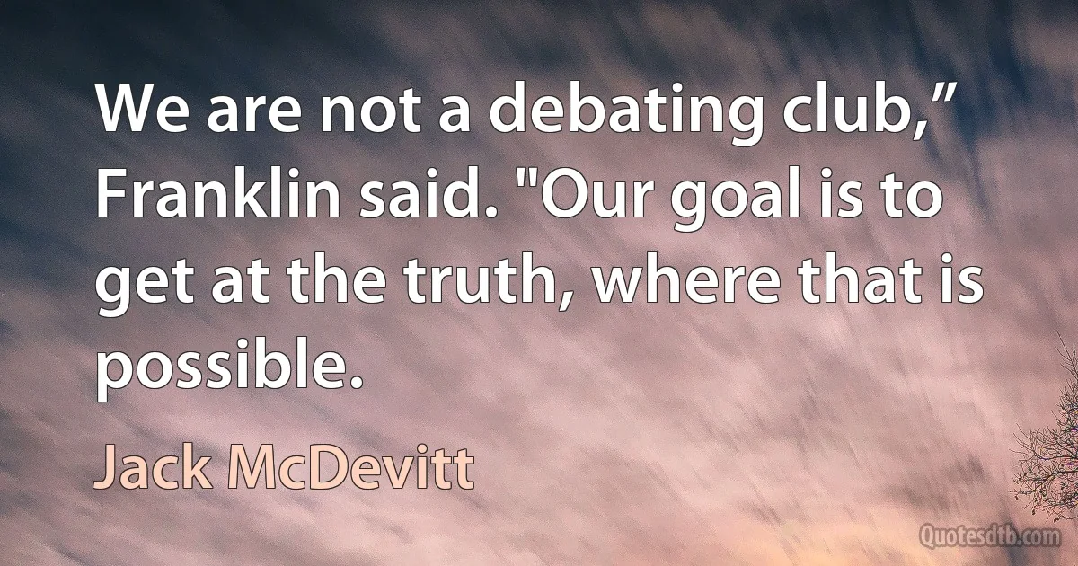 We are not a debating club,” Franklin said. "Our goal is to get at the truth, where that is possible. (Jack McDevitt)