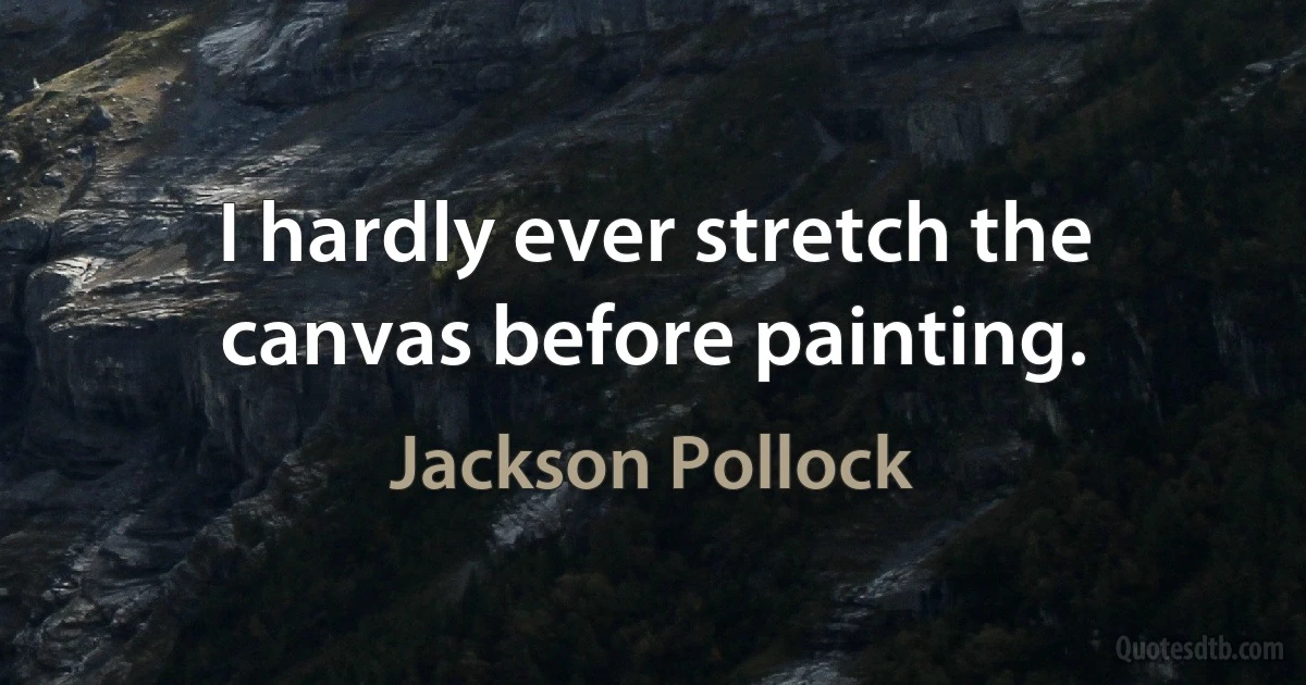 I hardly ever stretch the canvas before painting. (Jackson Pollock)