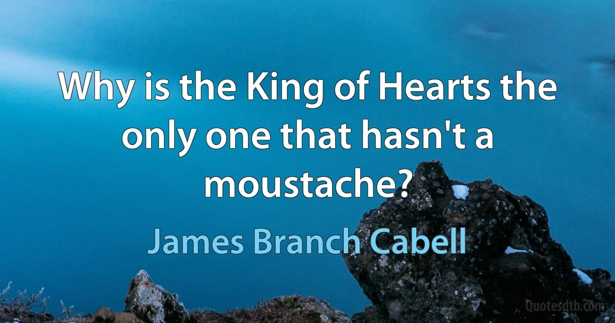 Why is the King of Hearts the only one that hasn't a moustache? (James Branch Cabell)