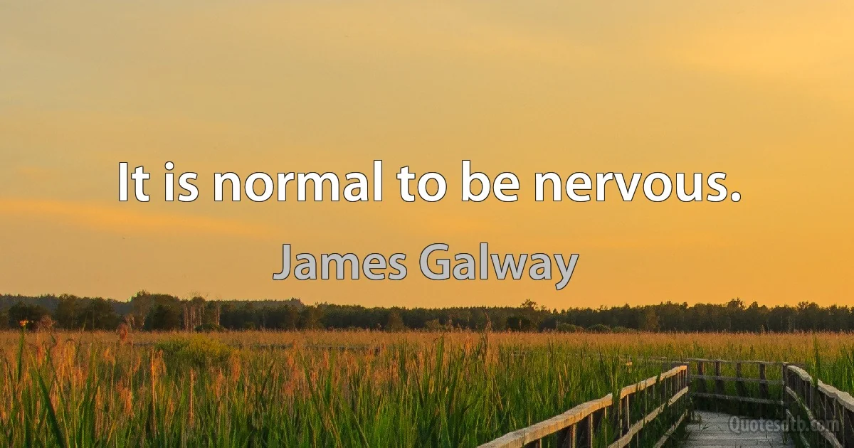 It is normal to be nervous. (James Galway)