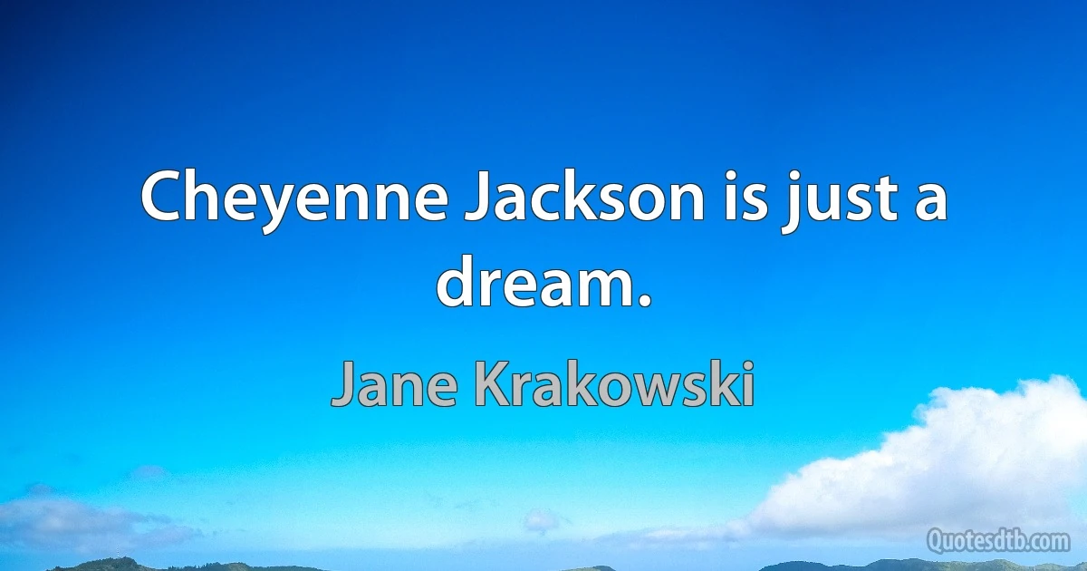 Cheyenne Jackson is just a dream. (Jane Krakowski)