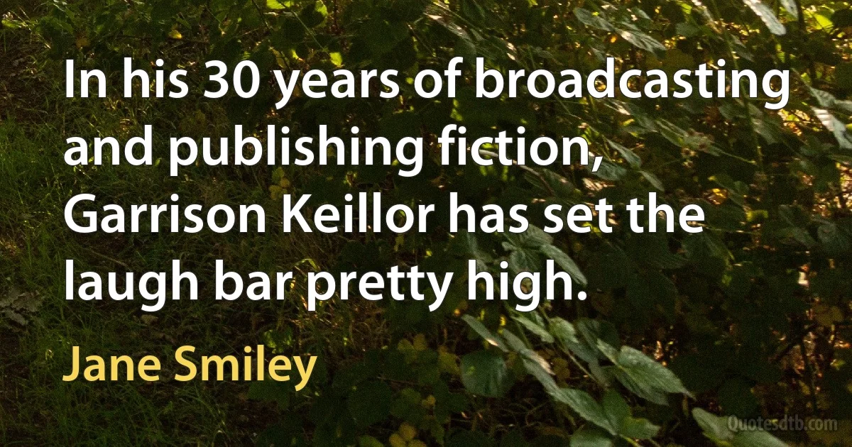 In his 30 years of broadcasting and publishing fiction, Garrison Keillor has set the laugh bar pretty high. (Jane Smiley)