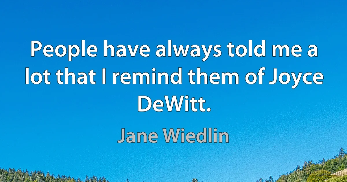 People have always told me a lot that I remind them of Joyce DeWitt. (Jane Wiedlin)