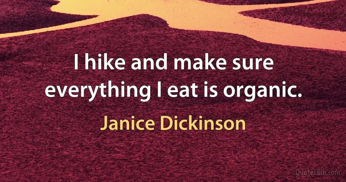 I hike and make sure everything I eat is organic. (Janice Dickinson)