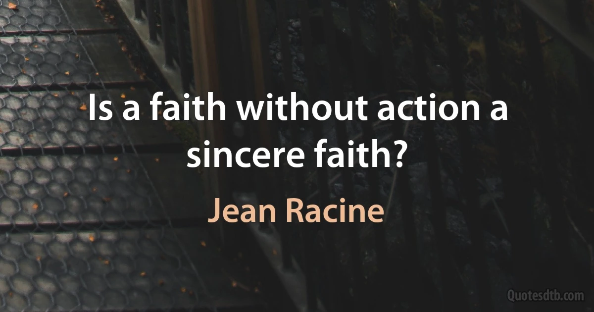 Is a faith without action a sincere faith? (Jean Racine)