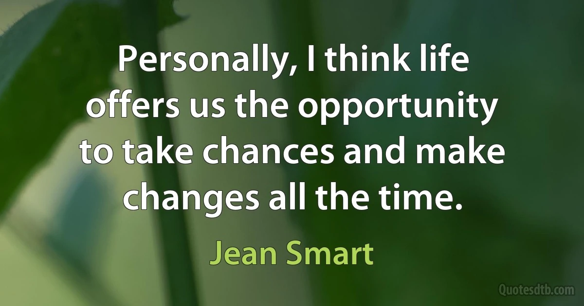 Personally, I think life offers us the opportunity to take chances and make changes all the time. (Jean Smart)