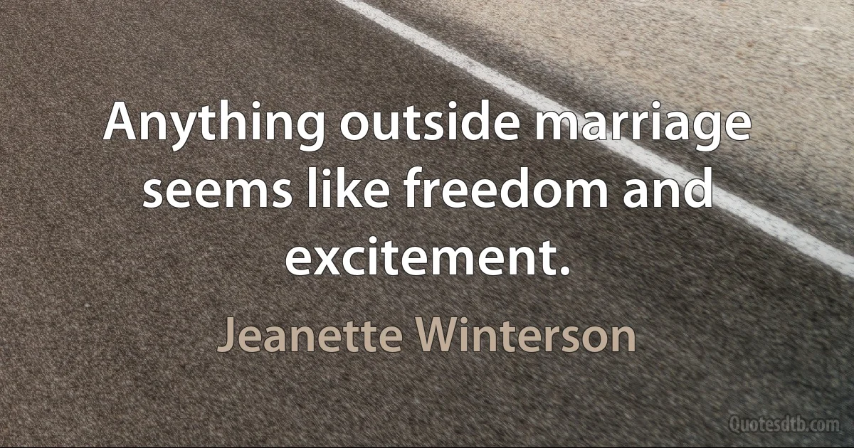 Anything outside marriage seems like freedom and excitement. (Jeanette Winterson)