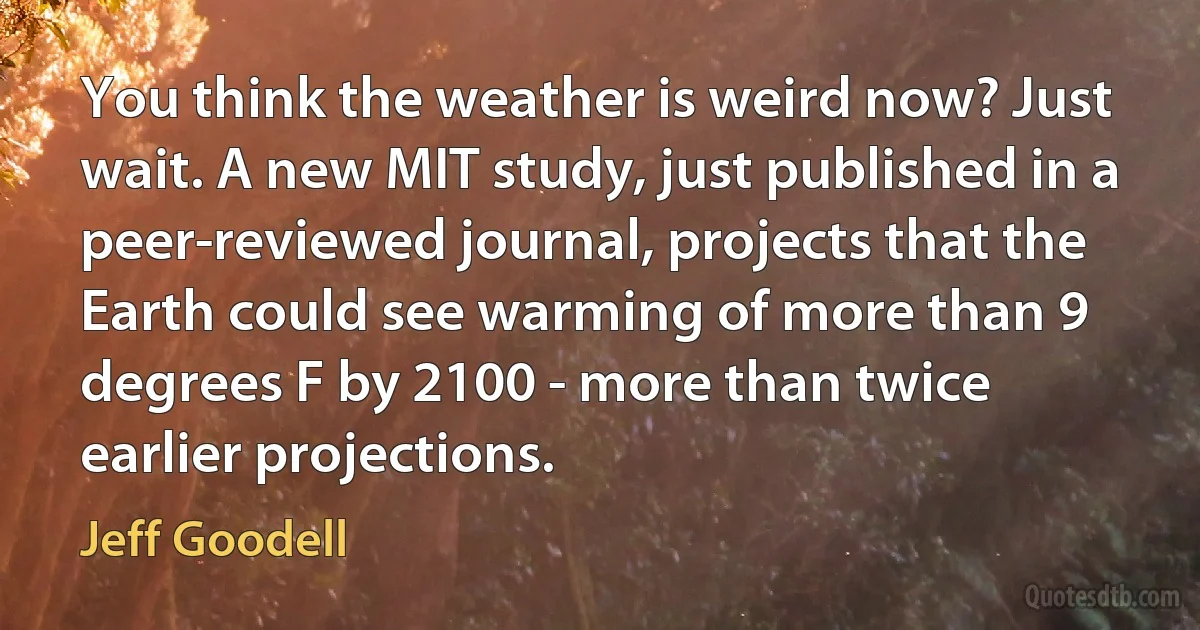 You think the weather is weird now? Just wait. A new MIT study, just published in a peer-reviewed journal, projects that the Earth could see warming of more than 9 degrees F by 2100 - more than twice earlier projections. (Jeff Goodell)