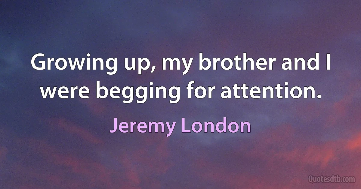 Growing up, my brother and I were begging for attention. (Jeremy London)