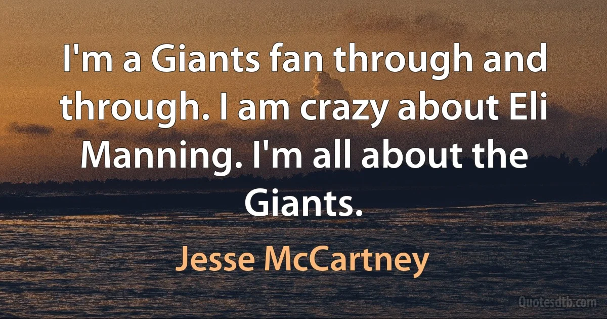 I'm a Giants fan through and through. I am crazy about Eli Manning. I'm all about the Giants. (Jesse McCartney)