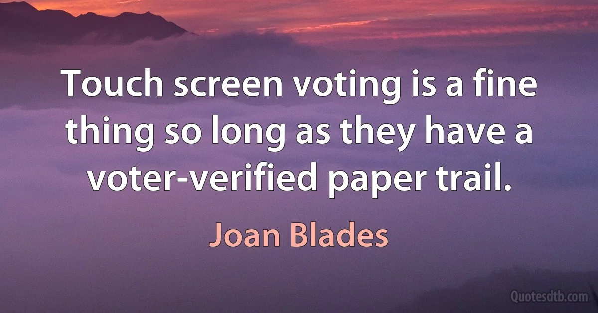 Touch screen voting is a fine thing so long as they have a voter-verified paper trail. (Joan Blades)