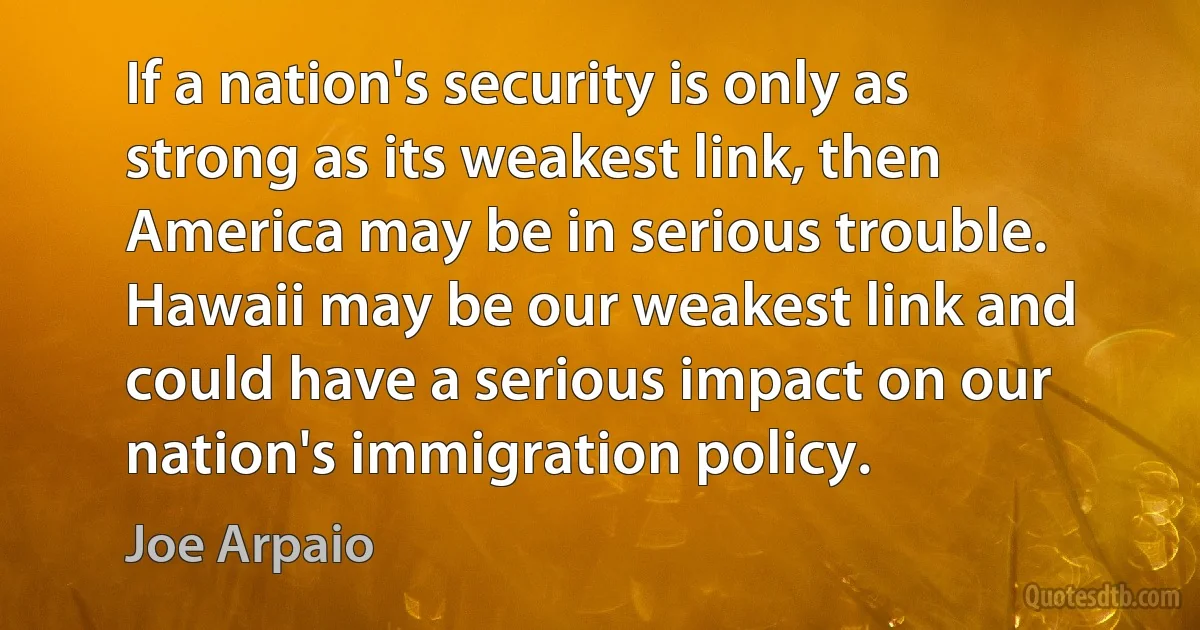 If a nation's security is only as strong as its weakest link, then America may be in serious trouble. Hawaii may be our weakest link and could have a serious impact on our nation's immigration policy. (Joe Arpaio)