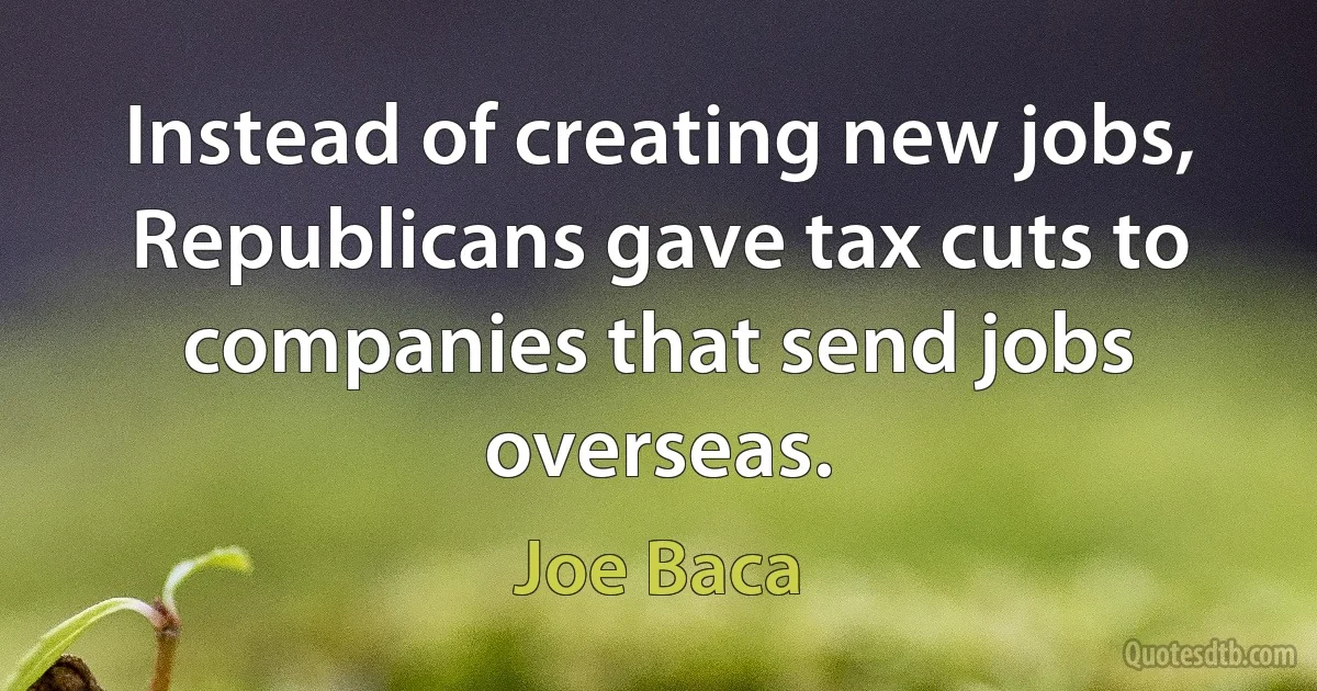 Instead of creating new jobs, Republicans gave tax cuts to companies that send jobs overseas. (Joe Baca)