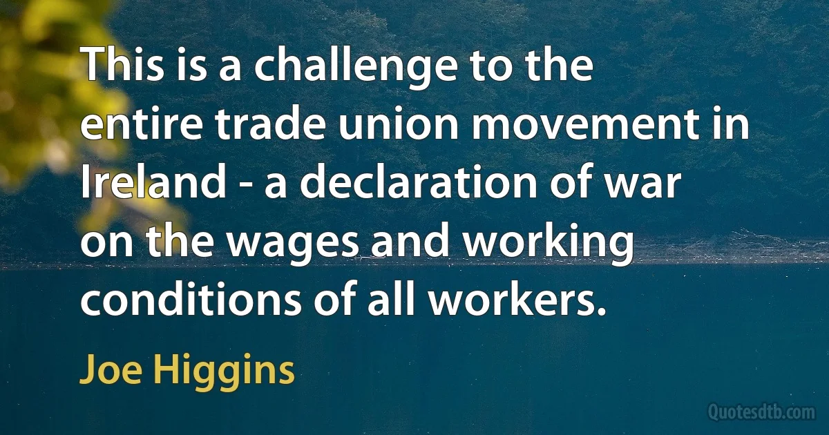 This is a challenge to the entire trade union movement in Ireland - a declaration of war on the wages and working conditions of all workers. (Joe Higgins)