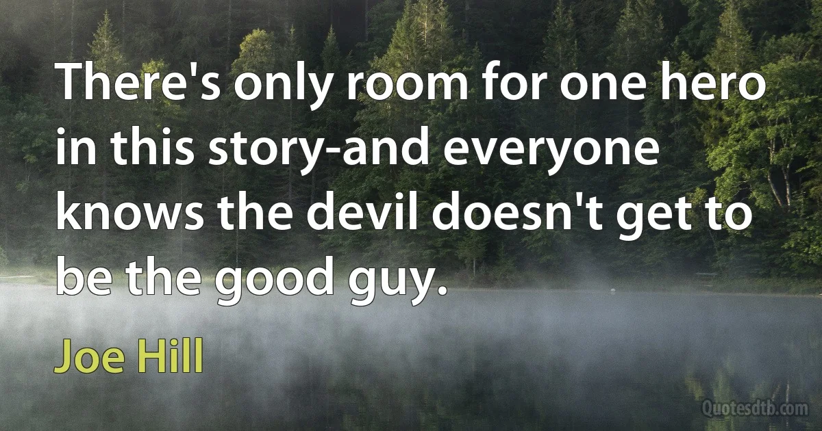 There's only room for one hero in this story-and everyone knows the devil doesn't get to be the good guy. (Joe Hill)