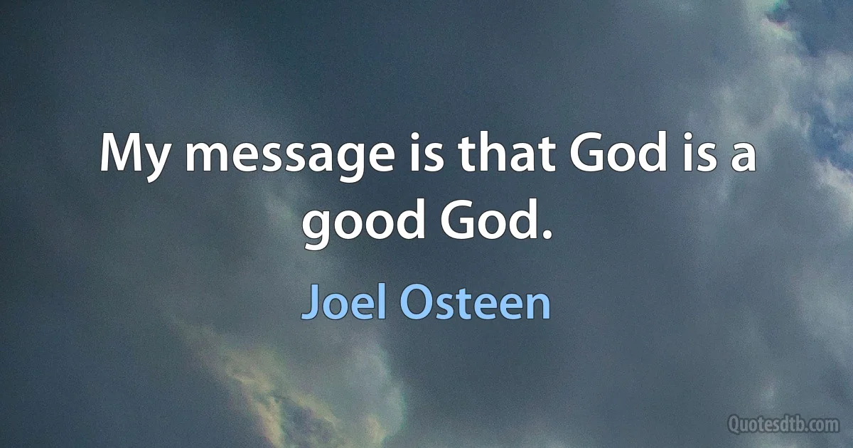 My message is that God is a good God. (Joel Osteen)