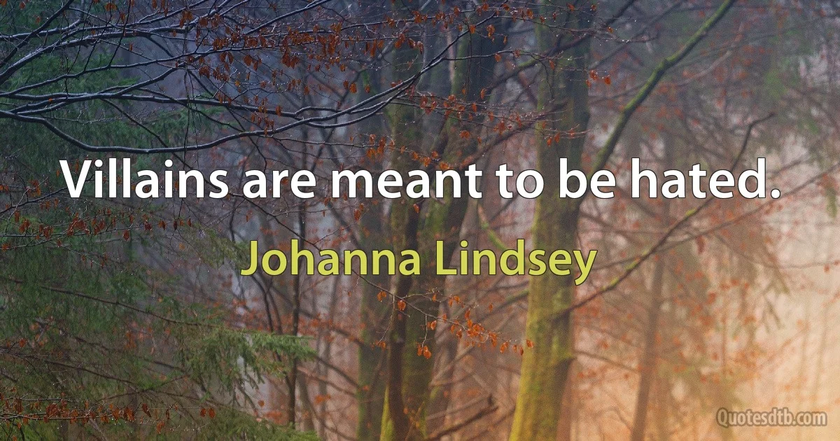 Villains are meant to be hated. (Johanna Lindsey)