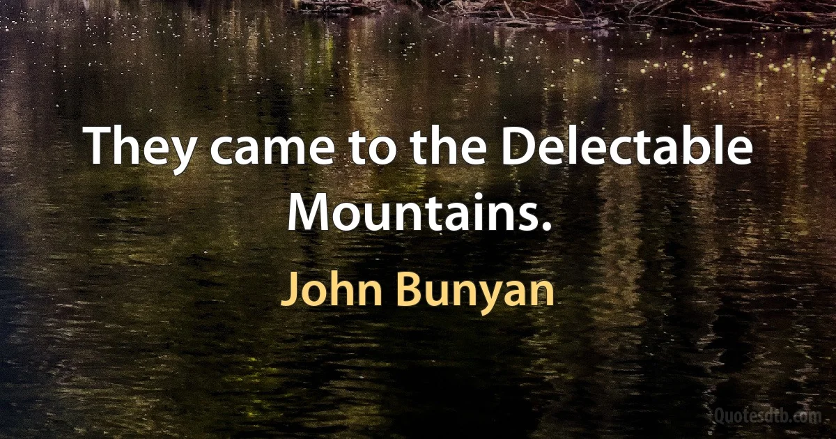 They came to the Delectable Mountains. (John Bunyan)