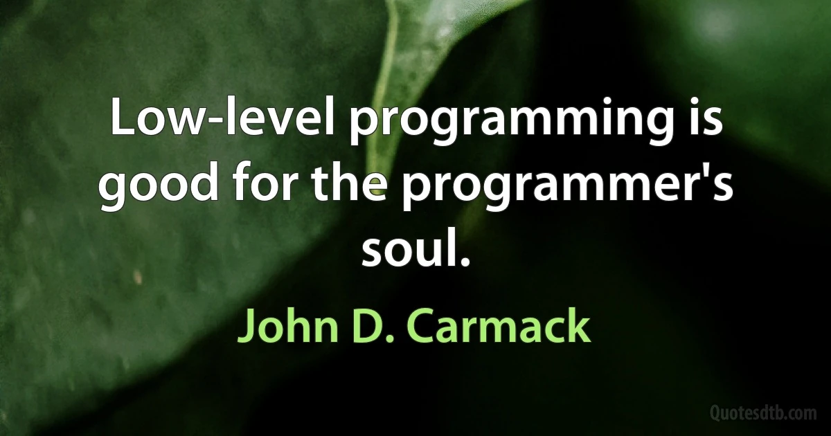 Low-level programming is good for the programmer's soul. (John D. Carmack)