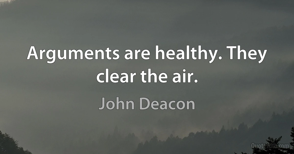 Arguments are healthy. They clear the air. (John Deacon)