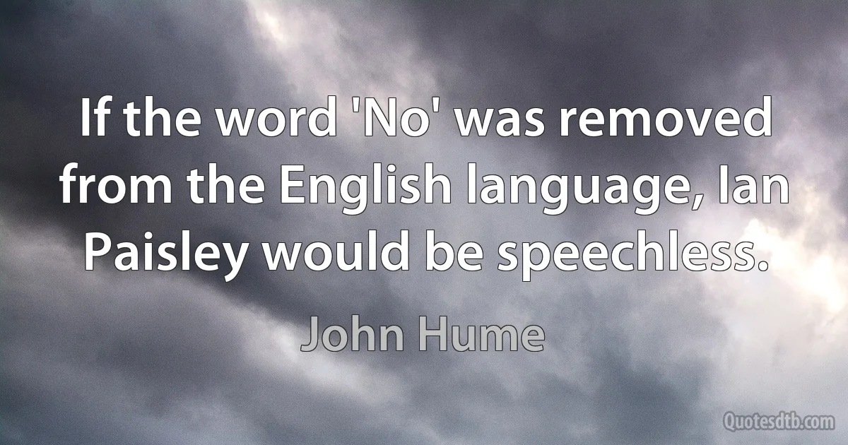 If the word 'No' was removed from the English language, Ian Paisley would be speechless. (John Hume)