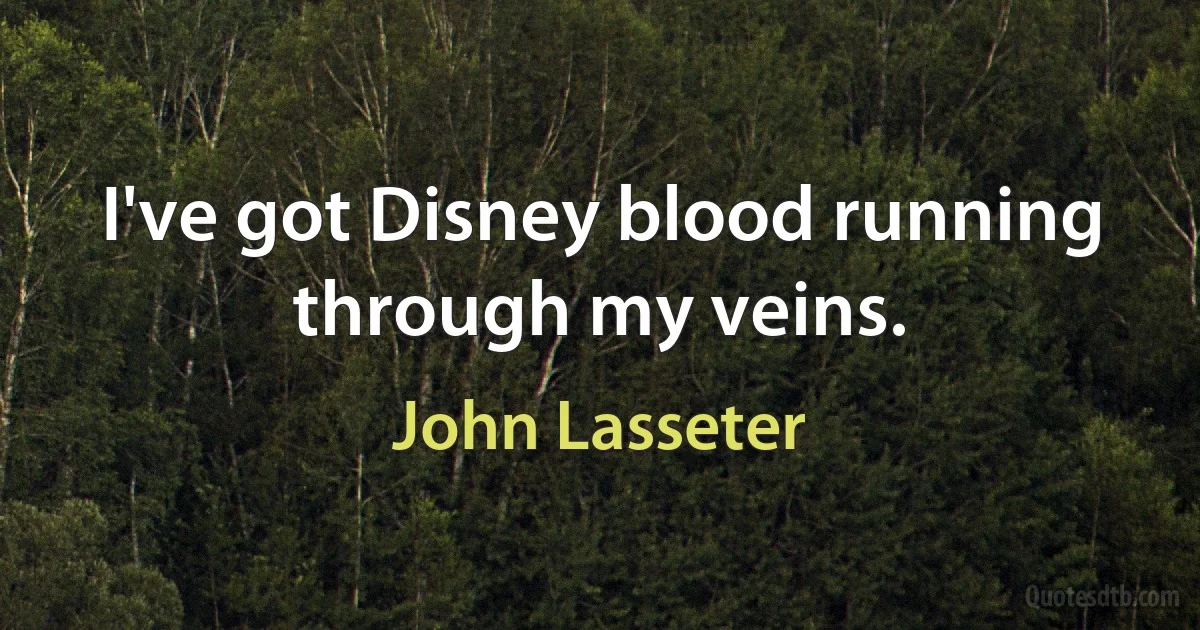 I've got Disney blood running through my veins. (John Lasseter)