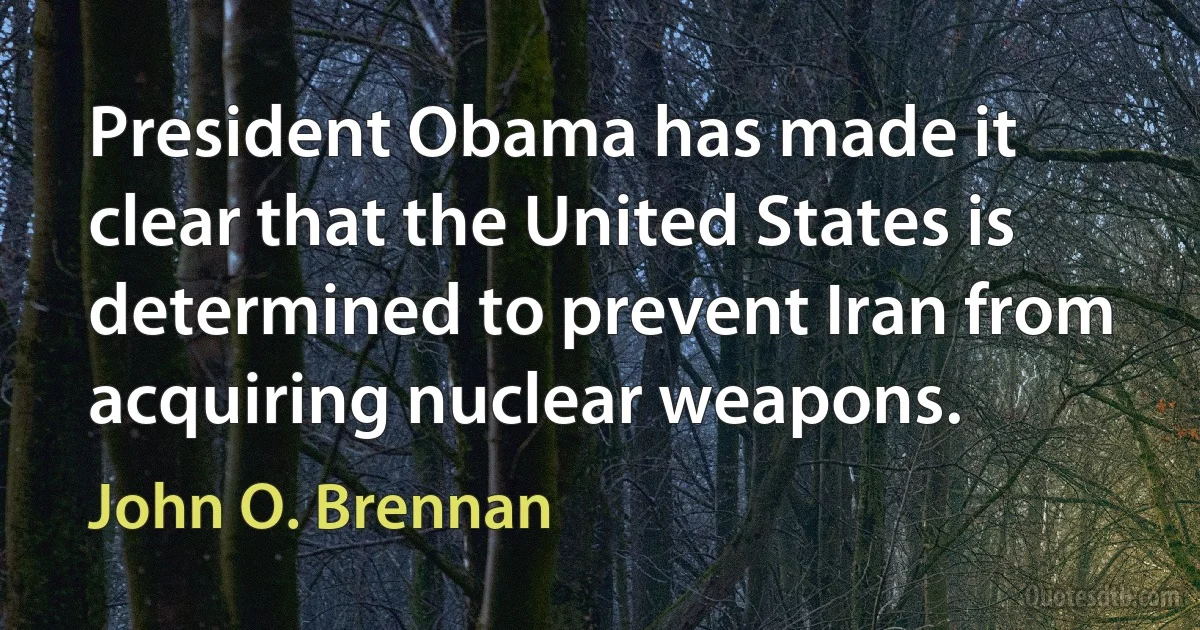 President Obama has made it clear that the United States is determined to prevent Iran from acquiring nuclear weapons. (John O. Brennan)