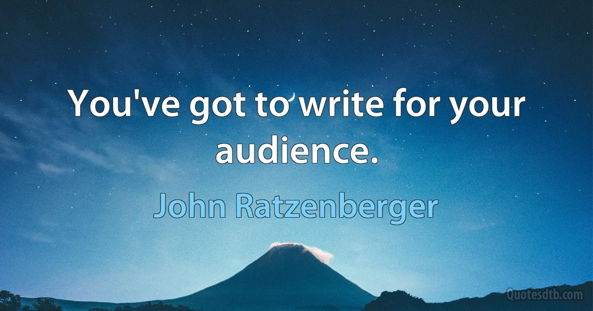 You've got to write for your audience. (John Ratzenberger)