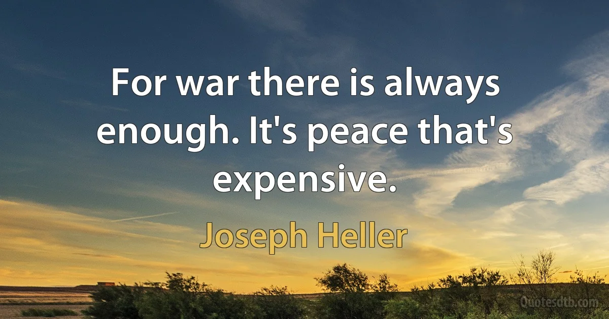 For war there is always enough. It's peace that's expensive. (Joseph Heller)