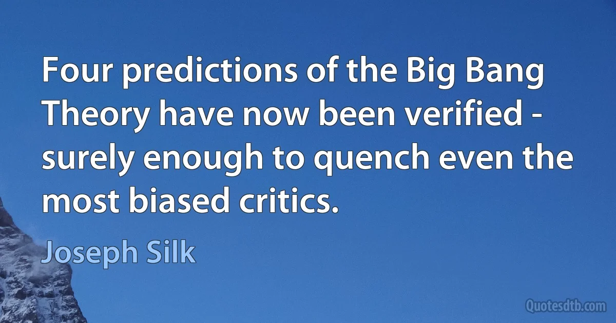 Four predictions of the Big Bang Theory have now been verified - surely enough to quench even the most biased critics. (Joseph Silk)