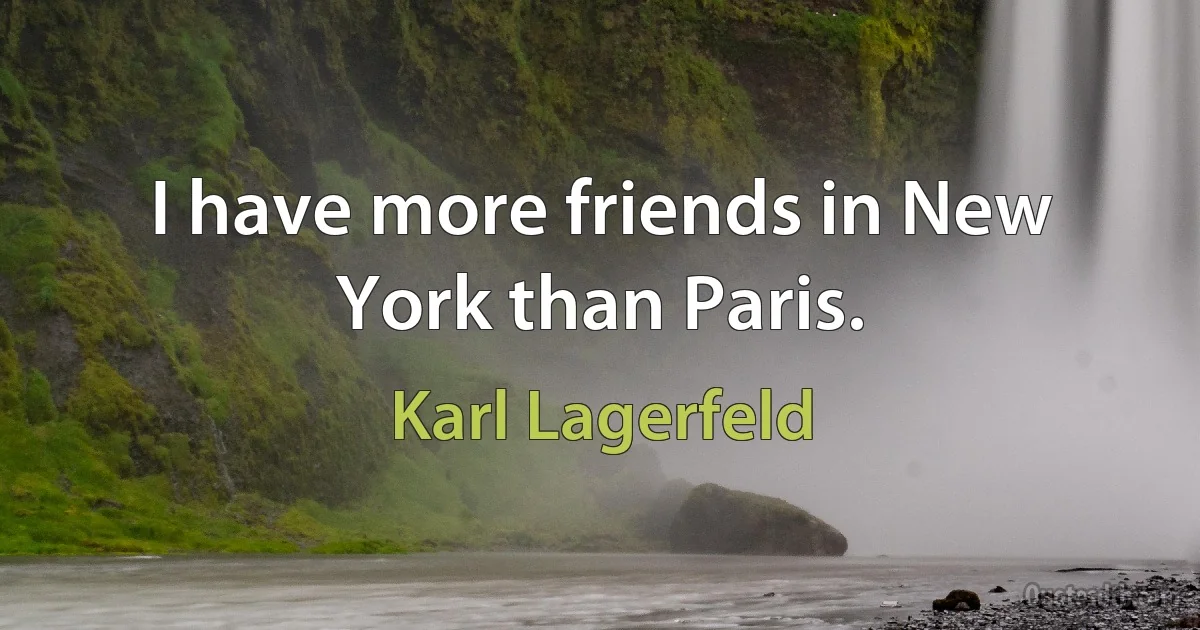 I have more friends in New York than Paris. (Karl Lagerfeld)